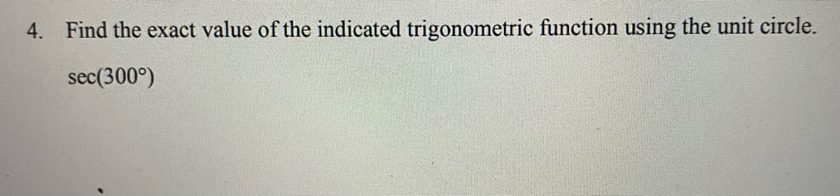 4. Find the exact value of the indicated trigonometric function using the unit circle.
sec(300°)
