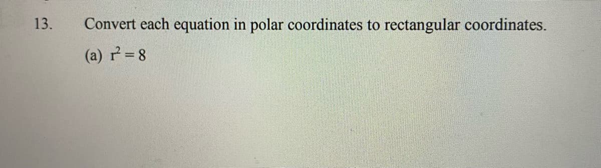 13.
Convert each equation in polar coordinates to rectangular coordinates.
(a) r=8
