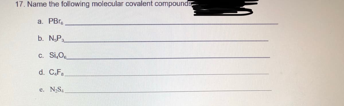 17. Name the following molecular covalent compounds
a. PBrs
b. N,P3.
c. Si,Oe
d. C,Fa.
e. N,S4
