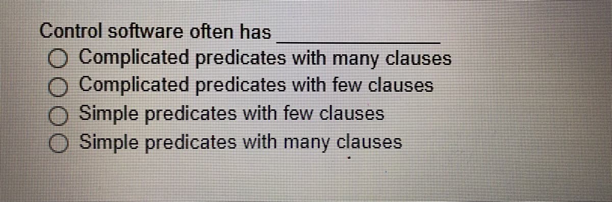 Control software often has
Complicated predicates with many clauses
Complicated predicates with few clauses
Simple predicates with few clauses
O Simple predicates with many clauses
