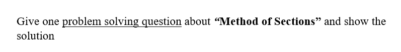 Give one problem solving question about "Method of Sections" and show the
solution
