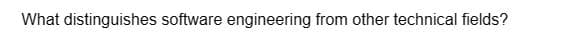 What distinguishes software engineering from other technical fields?