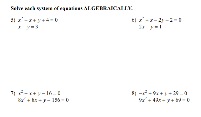 Solve each system of equations ALGEBRAICALLY.
5) x? + x+ y + 4 = 0
x- y = 3
6) x² + x – 2y – 2 = 0
2х — у %3D1
7) x² + x + y - 16 = 0
8x2 + 8x + y – 156 = 0
8) -x² + 9x + y + 29 = 0
9x + 49x + y + 69 = 0
