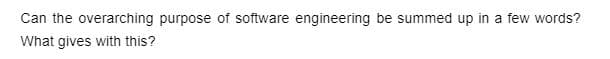 Can the overarching purpose of software engineering be summed up in a few words?
What gives with this?