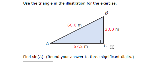 Use the triangle in the illustration for the exercise.
B
A
66.0 m
33.0 m
57.2 m
Find sin(A). (Round your answer to three significant digits.)