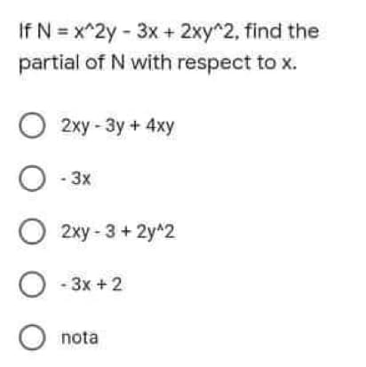 If N = x^2y - 3x+ 2xy^2, find the
partial of N with respect to x.
2ху - Зу + 4ху
O - 3x
O 2xy - 3 + 2y^2
O - 3x +2
O nota
O o O
