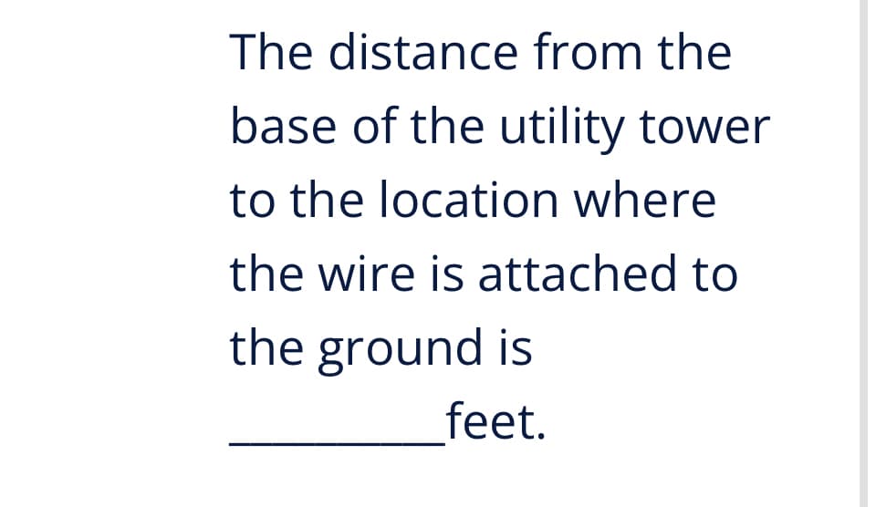 The distance from the
base of the utility tower
to the location where
the wire is attached to
the ground is
feet.
