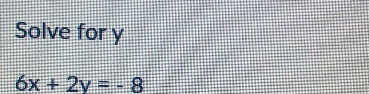 Solve for y
6x + 2y = - 8
