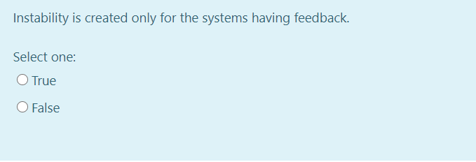 Instability is created only for the systems having feedback.
Select one:
O True
O False
