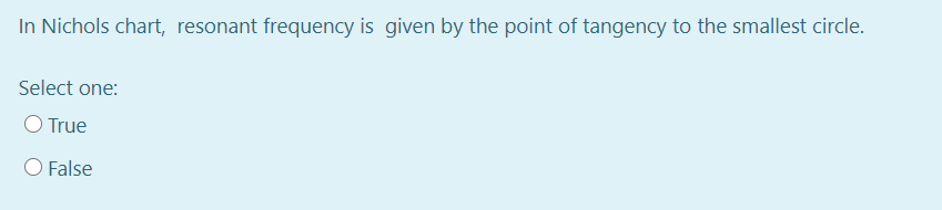 In Nichols chart, resonant frequency is given by the point of tangency to the smallest circle.
Select one:
O True
O False
