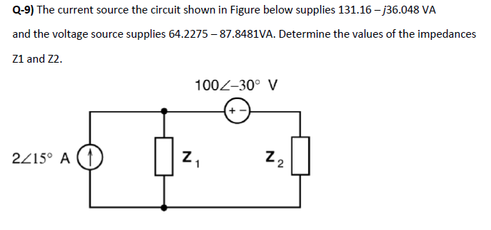 Q-9) The current source the circuit shown in Figure below supplies 131.16-j36.048 VA
and the voltage source supplies 64.2275-87.8481VA. Determine the values of the impedances
Z1 and 22.
2/15° A (1
100Z-30° V
Z₁
1
22