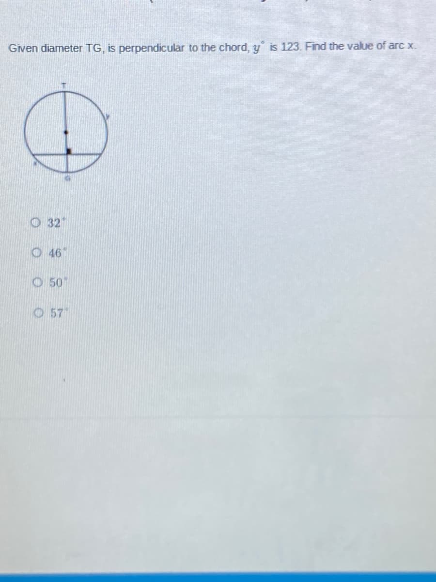 Given diameter TG, is perpendicular to the chord, y is 123. Find the value of arc x.
O 32
O 46"
O 50
O57
