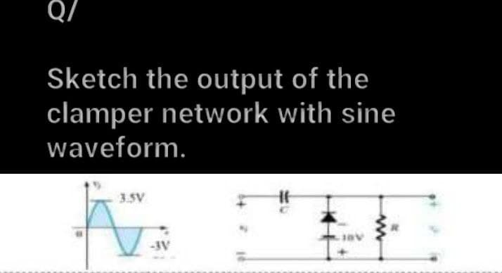 Q/
Sketch the output of the
clamper network with sine
waveform.
3.5V
-3V
