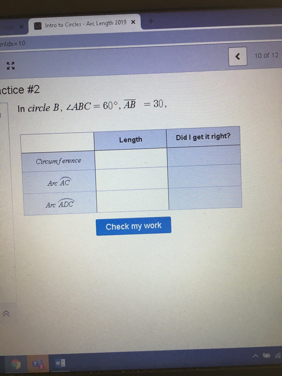 com
Intro to Circles - Arc Length 2019 X
enldx=10
10 of 12
ctice #2
In circle B, LABC = 60°, AB = 30,
Length
Did I get it right?
Circumference
Arc AC
Arc ADC
Check my work
