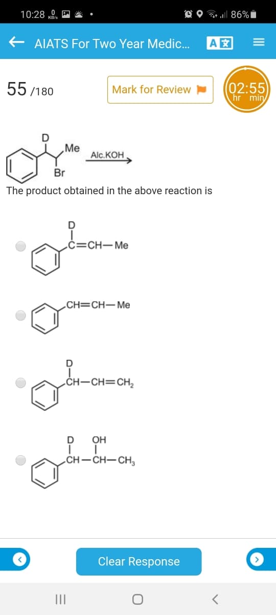 10:28 0. E
O O 86%i
AIATS For Two Year Medic..
A
55 /180
(02:55
hr min
Mark for Review
Me
Alc.KOH
Br
The product obtained in the above reaction is
.ċ=CH–Me
.CH=CH–Me
„CH–CH=CH,
OH
CH–CH-CH,
Clear Response
III
