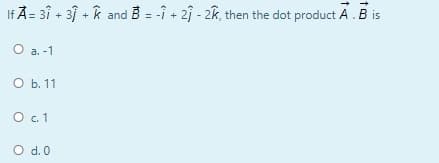 If A= 3î + 31 + k
and B = -î + 2j - 2k, then the dot product A.B is
O a. -1
O b. 11
O.1
O d. 0
