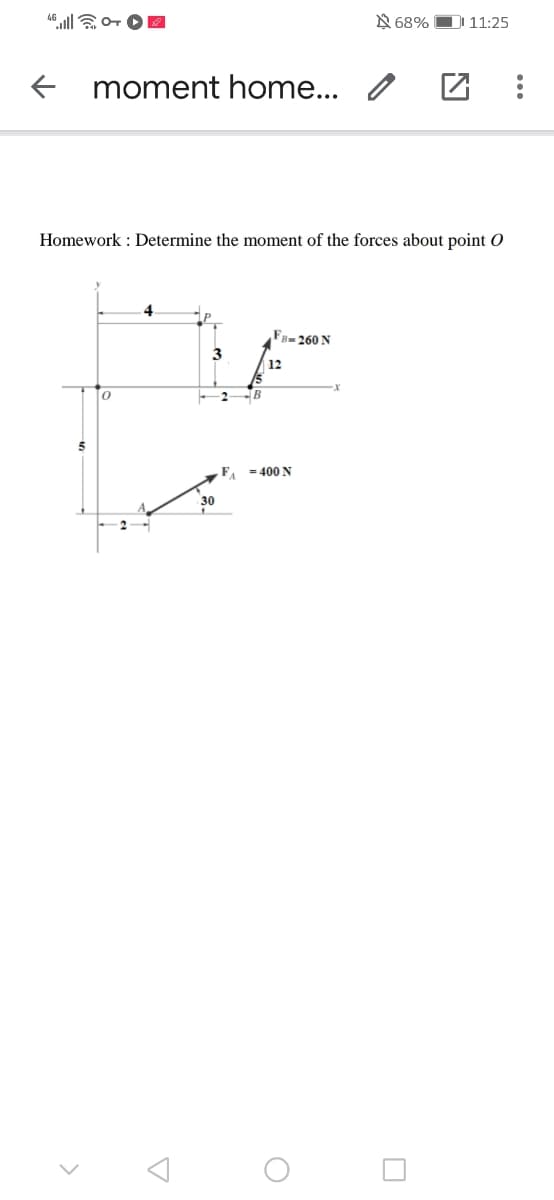 N 68% D 11:25
moment home... /
Homework : Determine the moment of the forces about point O
FB- 260 N
12
-B
F - 400 N
30
