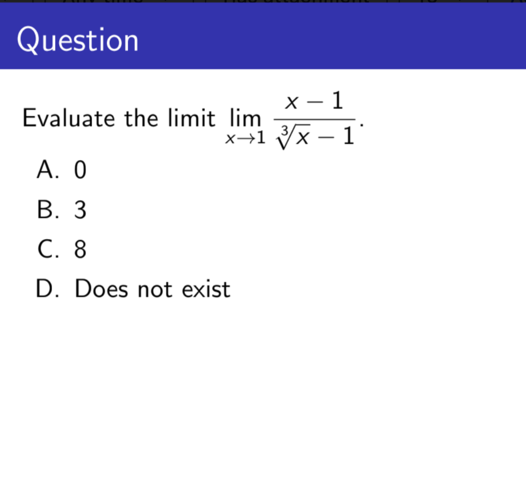 Question
x-1
x+1/x-1
Evaluate the limit lim
A. 0
B. 3
C. 8
D. Does not exist