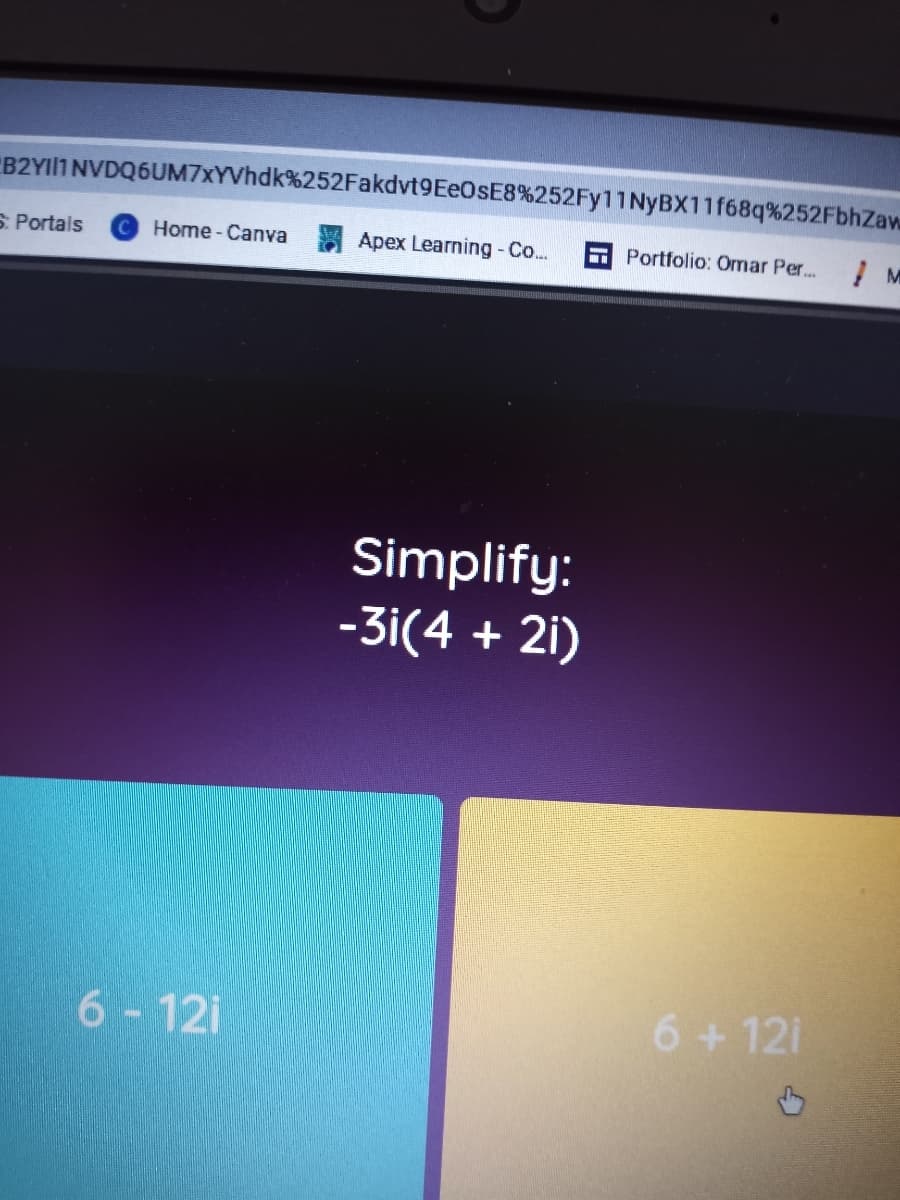 B2YII1 NVDQ6UM7xYVhdk%252Fakdvt9EeOsE8%252Fy11NyBX11f68q%252FbhZaw
S Portals
CHome-Canva
Apex Learning-Co..
Portfolio: Ormar Per..
Simplify:
-3i(4 + 21)
6-12i
6+ 12i
