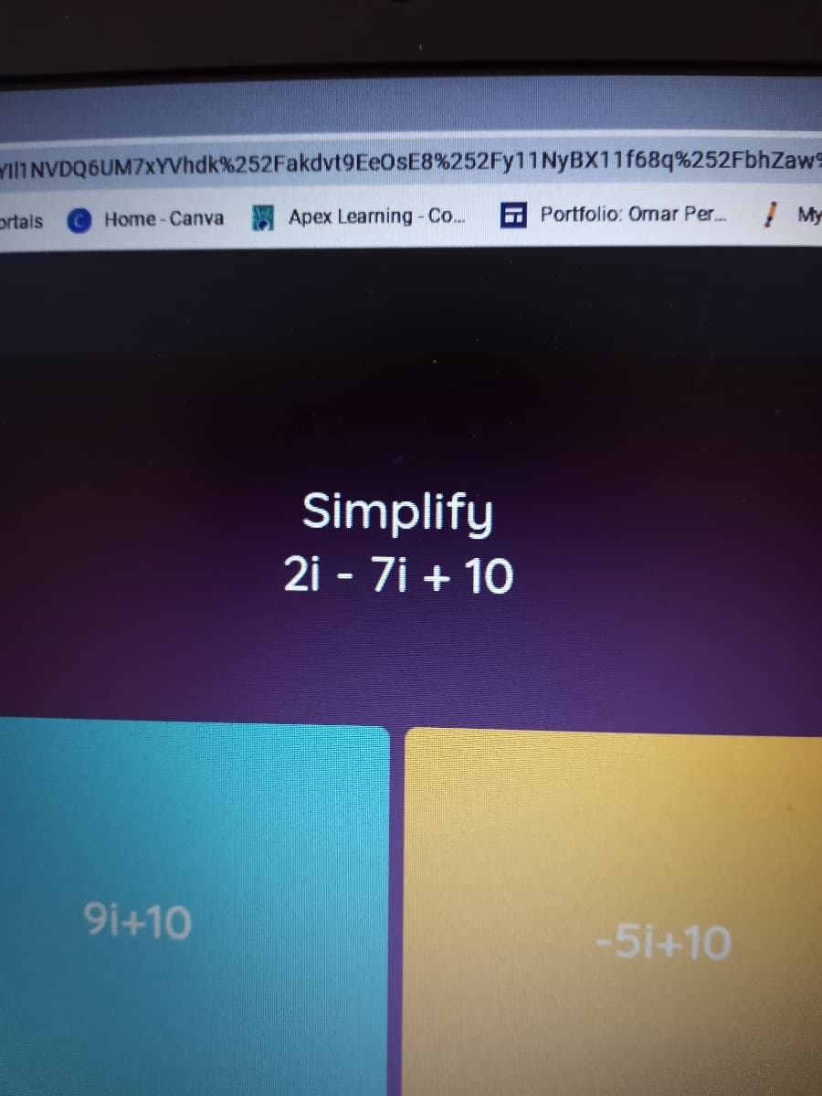 YilIINVDQ6UM7xYVhdk%252Fakdvt9EeOsE8%252Fy11NyBX11f68q%252FbhZaws
prtals
Home-Canva
Apex Learning-Co..
E Portfolio: Ornar Per..
! My
Simplify
2i - 7i + 10
91+10
-51+10
