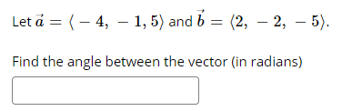 Let a = (– 4, – 1, 5) and b = (2, – 2, – 5).
Find the angle between the vector (in radians)
