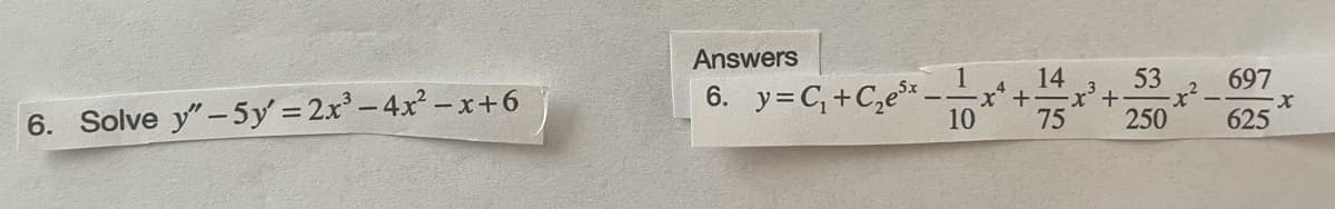 Answers
6. y=C, +C,e* -*+
14
53
+.
250
697
6. Solve y"-5y = 2x-4x -x+6
10
75
625
