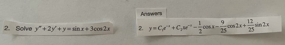 Answers
2. Solve y"+2y' +y= sinx+3cos 2x
2. y=C,e+C,xe*-
1
-COS x-
12
cos 2x+
25
sin 2x
25
