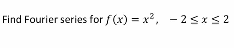 Find Fourier series for f (x) = x², – 2< x < 2
