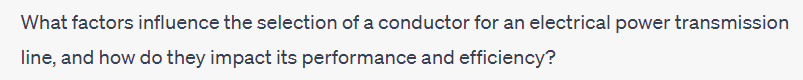 What factors influence the selection of a conductor for an electrical power transmission
line, and how do they impact its performance and efficiency?