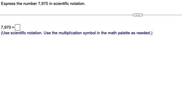 Express the number 7,970 in scientific notation.
...
7,970 =
(Use scientific notation. Use the multiplication symbol in the math palette as needed.)
