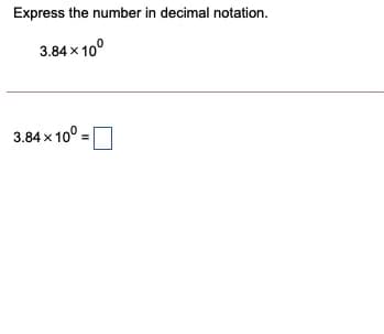 Express the number in decimal notation.
3.84 x 10°
3.84 x 10°
=
