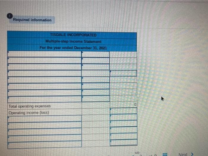 Required information
TISDALE INCORPORATED
Multiple-step Income Statement
For the year ended December 31, 2021
Total operating expenses
Operating income (loss)
S
E
Next