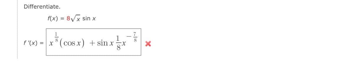 Differentiate.
f'(x) =
=
f(x) = 8√x sin x
1
x ³ (cos x) + sin x
-X
T
1100
7