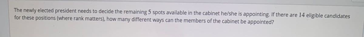 The newly elected president needs to decide the remaining 5 spots available in the cabinet he/she is appointing. If there are 14 eligible candidates
for these positions (where rank matters), how many different ways can the members of the cabinet be appointed?

