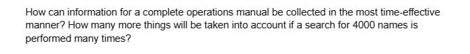 How can information for a complete operations manual be collected in the most time-effective
manner? How many more things will be taken into account if a search for 4000 names is
performed many times?