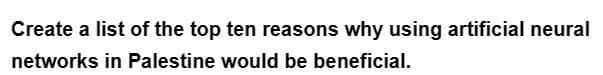 Create a list of the top ten reasons why using artificial neural
networks in Palestine would be beneficial.