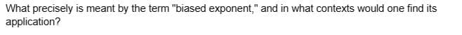 What precisely is meant by the term "biased exponent," and in what contexts would one find its
application?