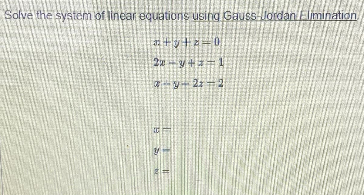 Solve the system of linear equations using Gauss-Jordan Elimination.
a + y + z=0
2a y+z=1
* -- y- 2z 2
