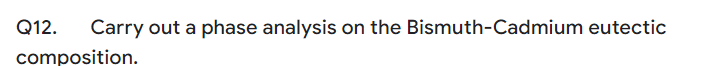 Q12. Carry out a phase analysis on the Bismuth-Cadmium eutectic
composition.