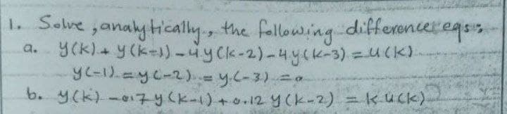 1. Solve janalytically, the fallowingdifferancereqss-
a. Y(K)+ y(k)-4yck-2)-4yck-3)=4(k).
yc-1).=yc-2).- y.c-3).=0
b. y(k)-07y(k-1)+o.12yck-2) = kuck)
