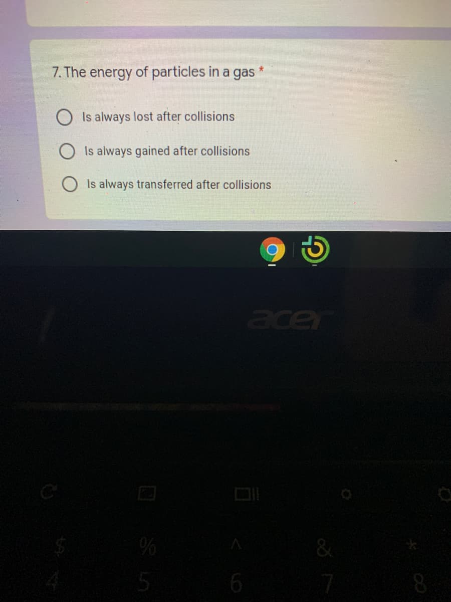 7. The energy of particles in a gas
Is always lost after collisions
Is always gained after collisions
Is always transferred after collisions
ace
&
5
