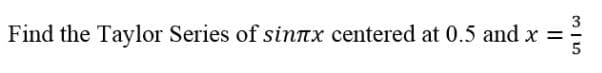 3
Find the Taylor Series of sinTx centered at 0.5 and x =
