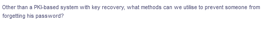 Other than a PKI-based system with key recovery, what methods can we utilise to prevent someone from
forgetting his password?
