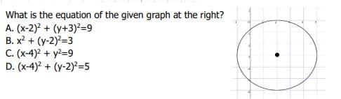 What is the equation of the given graph at the right?
A. (x-2)? + (y+3)?=9
B. x? + (y-2)?=3
C. (x-4)? + y?=9
D. (x-4)? + (y-2)?=5
