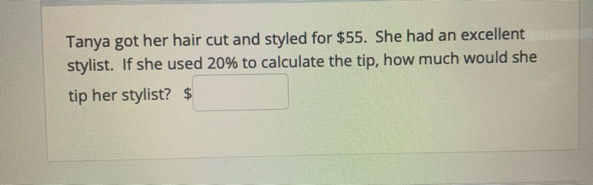 Tanya got her hair cut and styled for $55. She had an excellent
stylist. If she used 20% to calculate the tip, how much would she
tip her stylist? $
