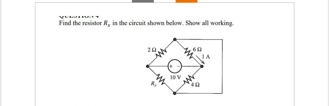 QUESTIVIT
Find the resistor Rx in the circuit shown below. Show all working.
252
Rx
+
10 V
6Ω
4Ω
1 A