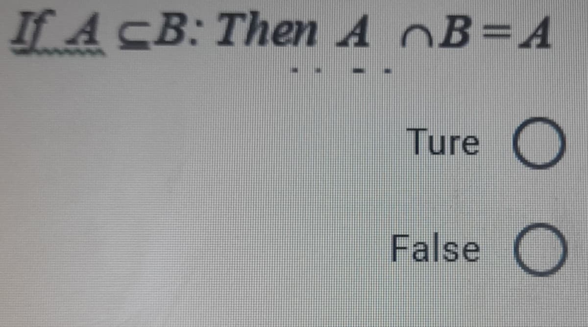 If A CB: Then A OB=A
Ture
False O
