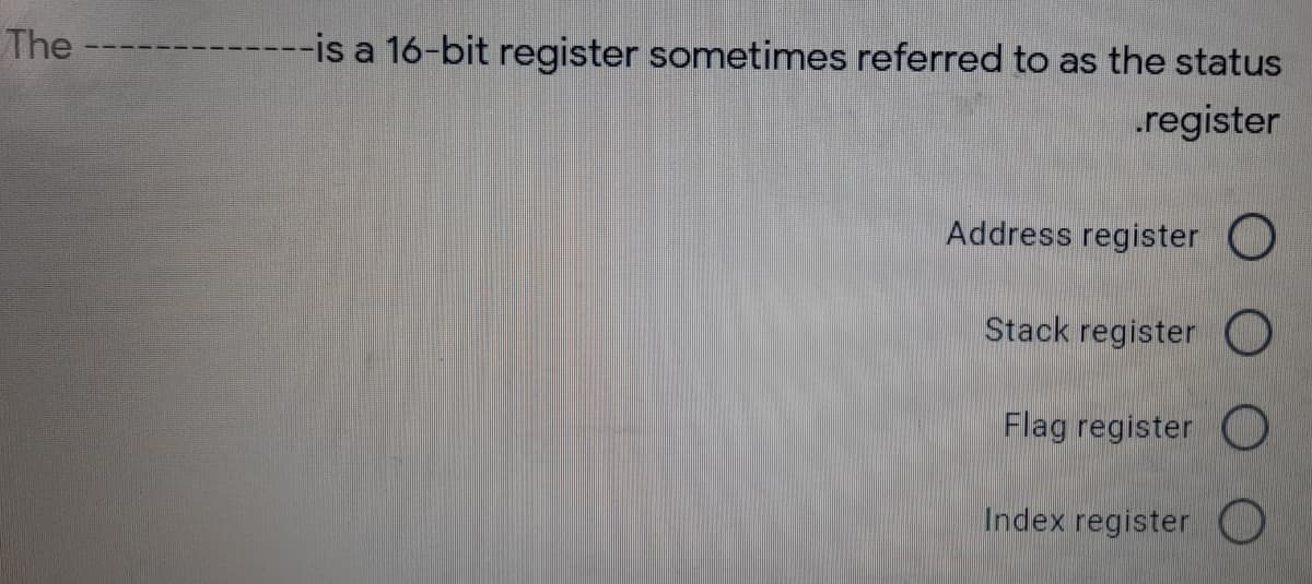 The
----is a 16-bit register sometimes referred to as the status
.register
Address register
Stack register
Flag register O
Index register O
