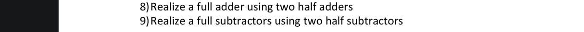 8) Realize a full adder using two half adders
9) Realize a full subtractors using two half subtractors
