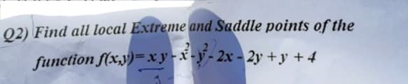 02) Find all local Extreme and Saddle points of the
function f(x,y)=xy-x
-y
2x- 2y +y +4
